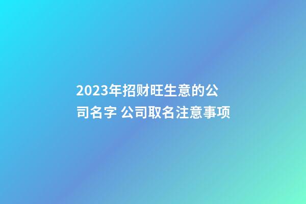 2023年招财旺生意的公司名字 公司取名注意事项-第1张-公司起名-玄机派